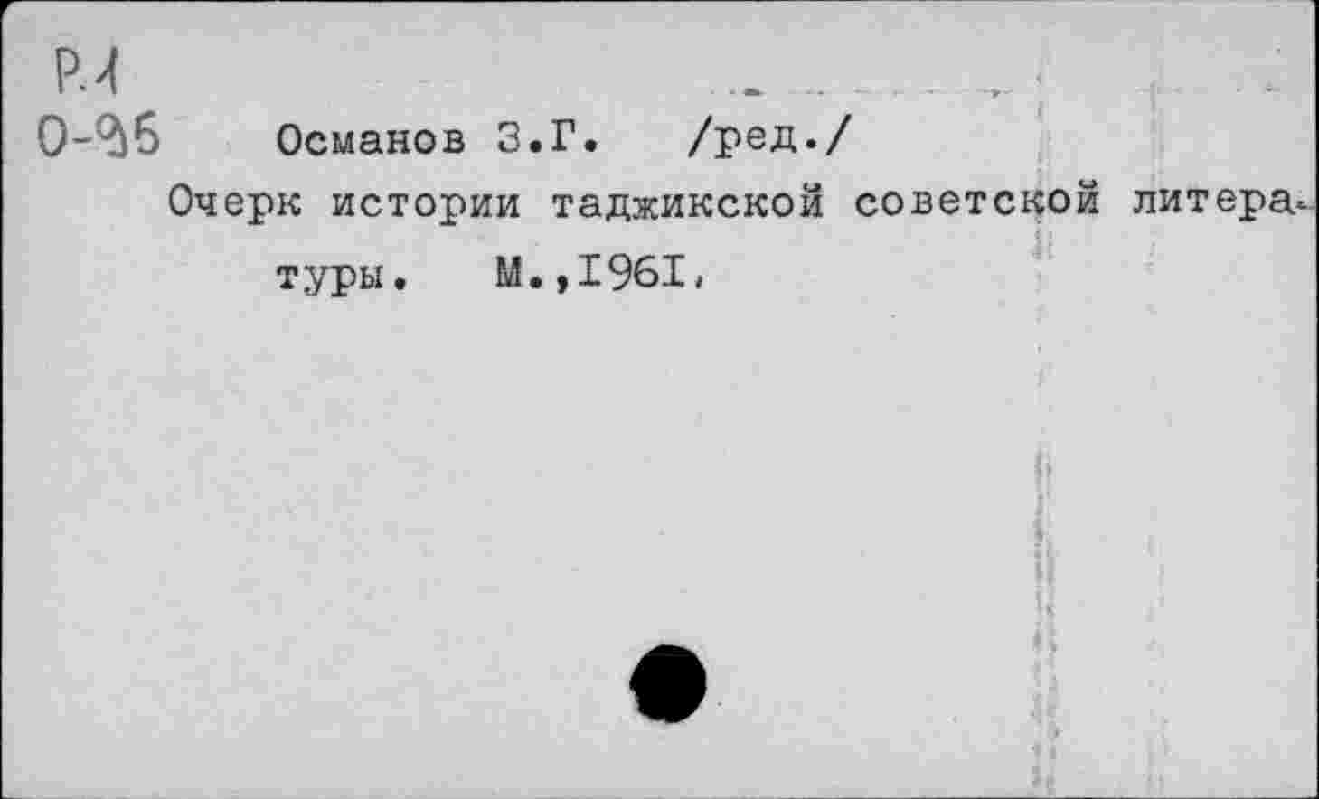 ﻿Р.4	.. .......
0-^6 Османов З.Г. /ред./
Очерк истории таджикской советской литера туры. М.,1961,